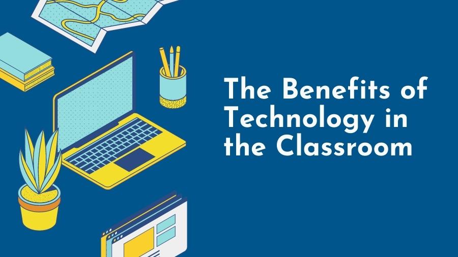 The Benefits of Technology in the Classroom