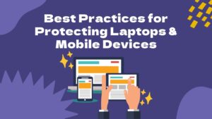 Best Practices for Protecting Laptops & Mobile Devices