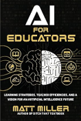 "AI for Educators: Learning Strategies, Teacher Efficiencies, and a Vision for an Artificial Intelligence Future" by Matt Miller 