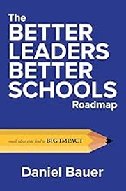 "The Better Leaders Better Schools Roadmap: Small Ideas That Lead to Big Impact" by Daniel Bauer