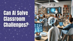 Can AI Solve Classroom Challenges?